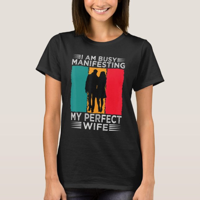 Camiseta I Am Busy Manifesting My Perfect Wife   Relationsh (Frente)