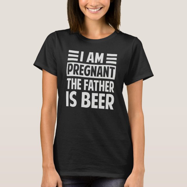 Camiseta I Am Pregnant The Father Is Beer  Irony Saying (Frente)