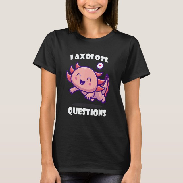 Camiseta I Axolotl Questions Cute アホロートル (Frente)