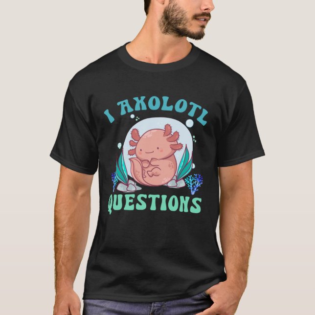 Camiseta I Axolotl Questions Cute Axolotl  1 (Frente)