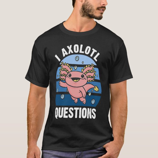 Camiseta I Axolotl Questions Cute Axolotl 3 (Frente)