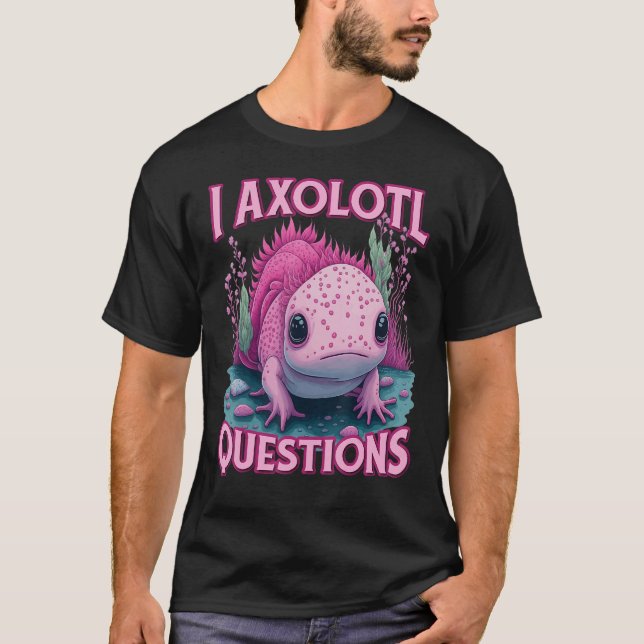 Camiseta I Axolotl Questions Never Stop Axolotl Questions B (Frente)