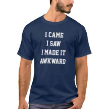 I came i saw i made it awkward T-shirt