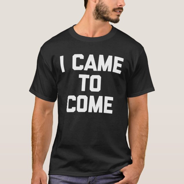 Camiseta I Came To Come Saying Sarcastic Humor Cool (Frente)