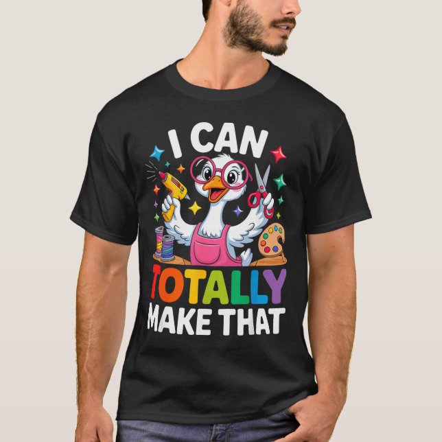 Camiseta I Can Totally Make That Funny Crafting Goose For D (Frente)