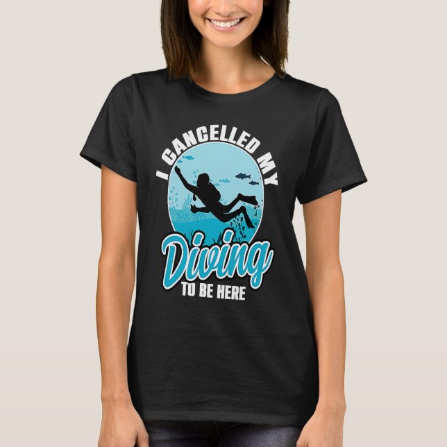 Camiseta I Cancelled My Diving To Be Here Scuba Diving  Quo (Frente)