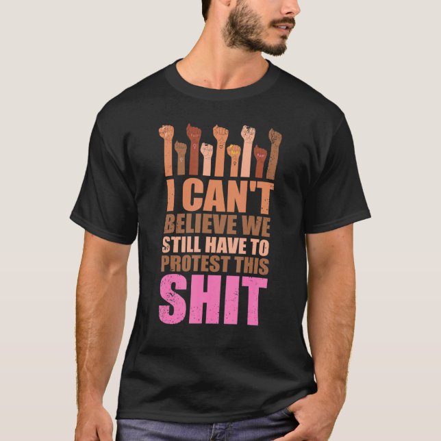 Camiseta I Can't Believe We Still Have To Protest This Pro  (Frente)