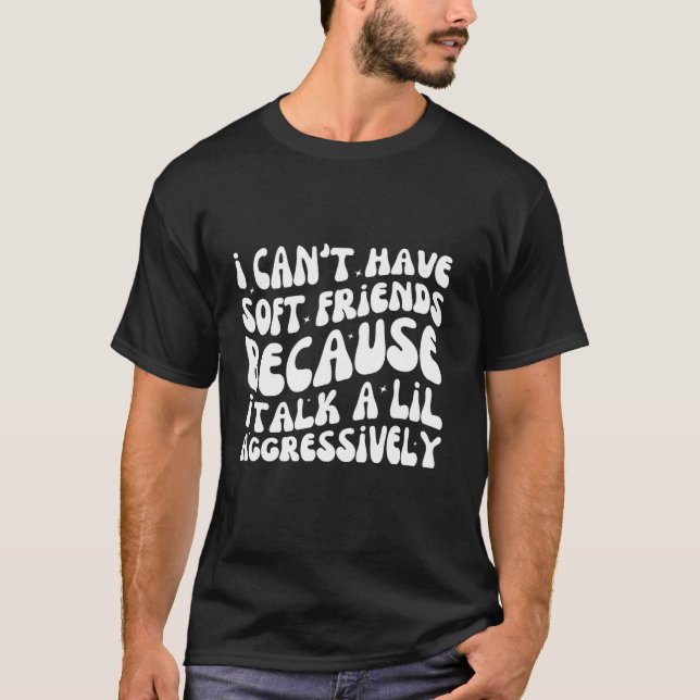 Camiseta I Can't Have Soft Friends Because I Talk A Lil Agg (Frente)
