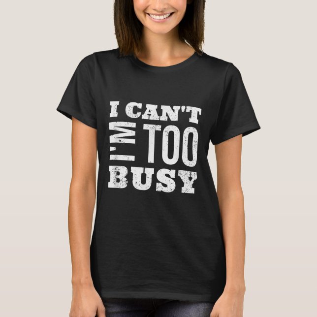 Camiseta I Cant I Am Too Busy  (Frente)