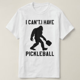 Camiseta  I Can't I Have Pickleball - Bigfoot Funny