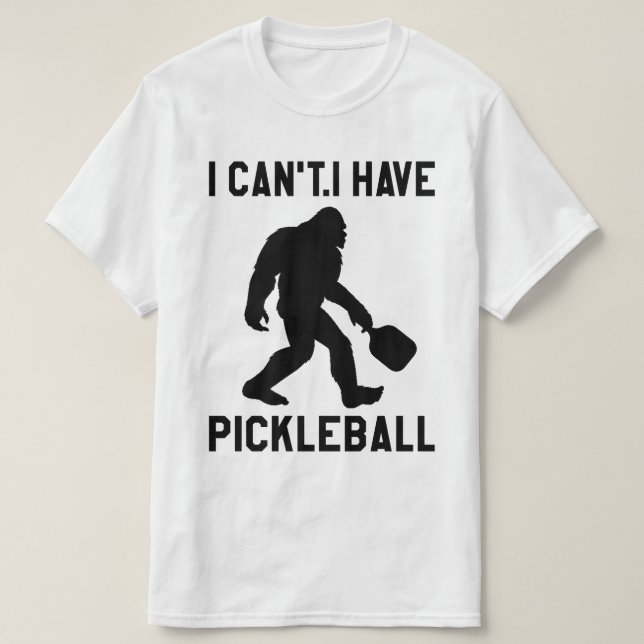 Camiseta  I Can't I Have Pickleball - Bigfoot Funny (Frente do Design)