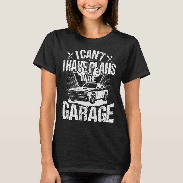 Camiseta I Can't I Have Plans In The Garage  Car Mechanic R (Frente)