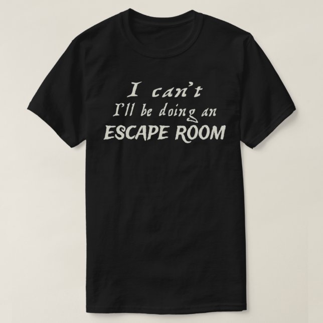 Camiseta I can't I'll be doing an Escape Room  (Frente do Design)