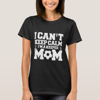 Camiseta I Can't Keep Calm I'm A Soccer Goalkeeper's Mom Mo