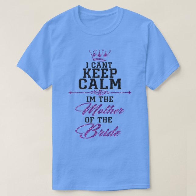 Camiseta I cant keep calm im the Mother of the Bride  (Frente do Design)