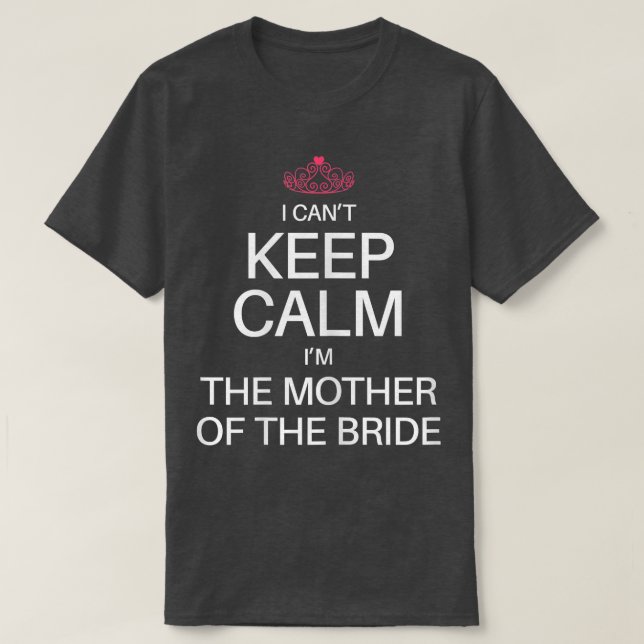 Camiseta I Cant Keep Calm Im the Mother of the Bride Funny  (Frente do Design)
