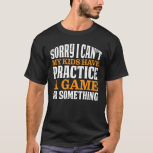 Camiseta I Can't My Kids Have Practice A Game Or Something
