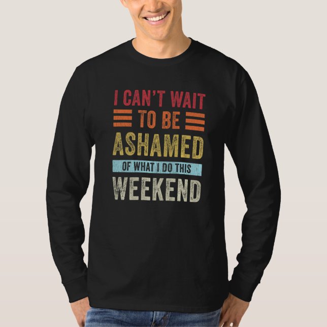 Camiseta I Can't Wait To Be Ashamed Of What I Do This Weeke (Frente)