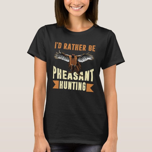 Camiseta I D Rather Be Pheasant Hunting Pheasant Hunter (Frente)