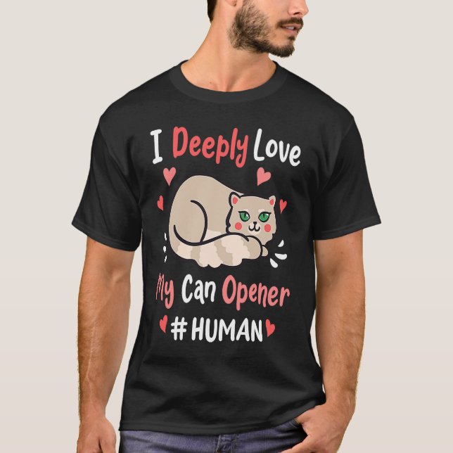 Camiseta I Deeply Love My Can Opener  Cats Cute Kitty Hungr (Frente)
