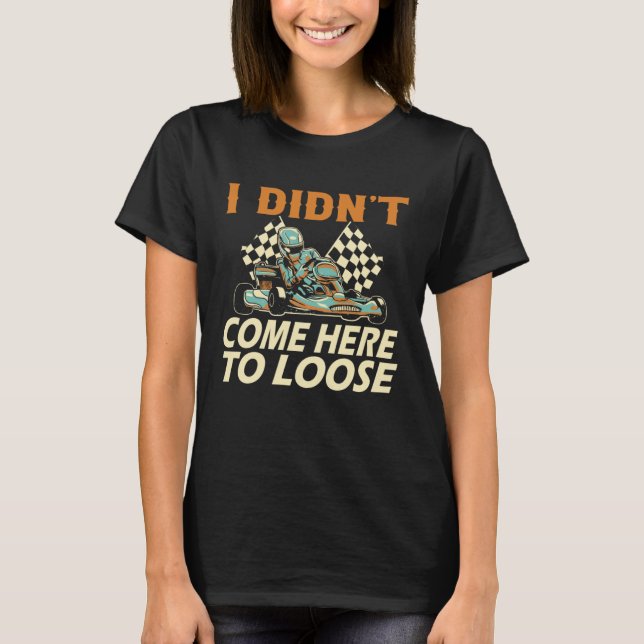Camiseta I didn t come here to loose Go Kart Racing Go Kart (Frente)