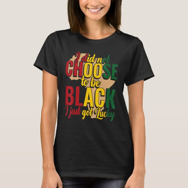 Camiseta I Didn't Choose To Be Black I Got Lucky Black Hist (Frente)