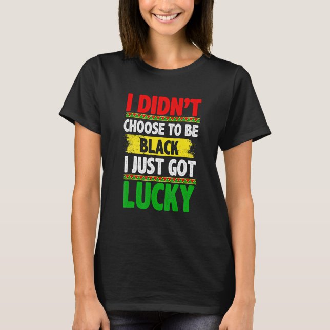 Camiseta I Didn't Choose To Be Black I Just Got Lucky Afric (Frente)