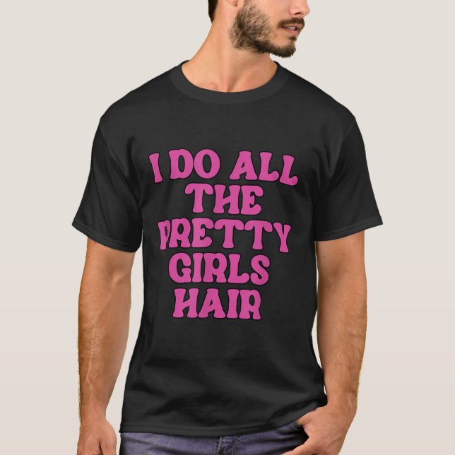 Camiseta I Do All The Pretty Girls Hair Stylist Hairstylist (Frente)