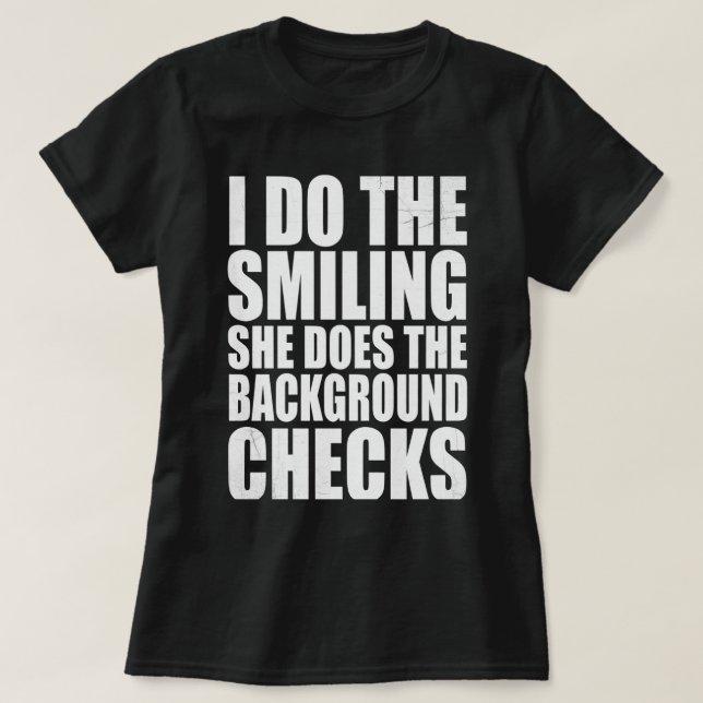 Camiseta I Do The Smiling She Does The Background Checks (Frente do Design)