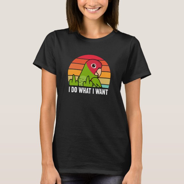 Camiseta I Do What I Want Parrot I Cherry headed Conure (Frente)
