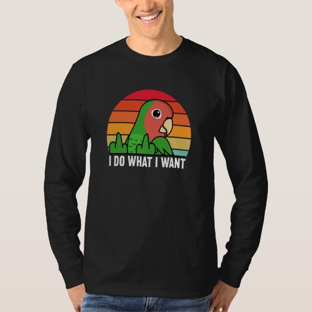 Camiseta I Do What I Want Parrot I Rosy faced Green Lovebir (Frente)