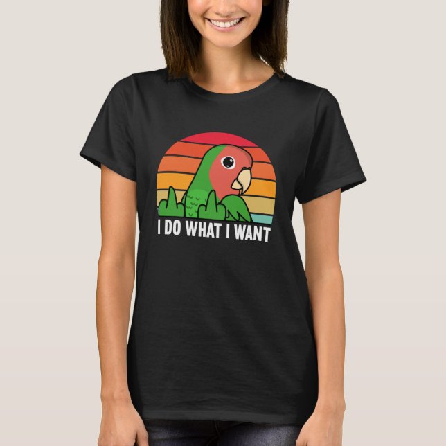 Camiseta I Do What I Want Parrot I Rosy faced Green Lovebir (Frente)