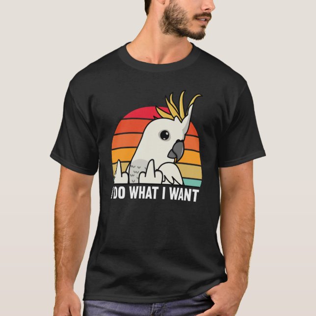 Camiseta I Do What I Want Parrot I Sulphur crested Cockatoo (Frente)