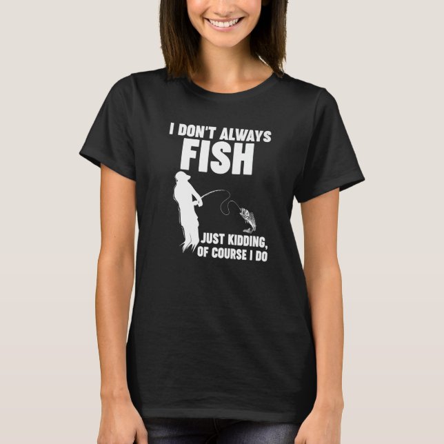 Camiseta I don't always fish just kidding of course I do Fi (Frente)