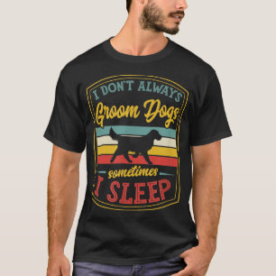 Camiseta I Dont Always Groom Dogs Sometimes I Sleep Funny G