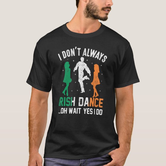 Camiseta I Don't Always Irish Dance Oh Wait Yes I Do St Pat (Frente)