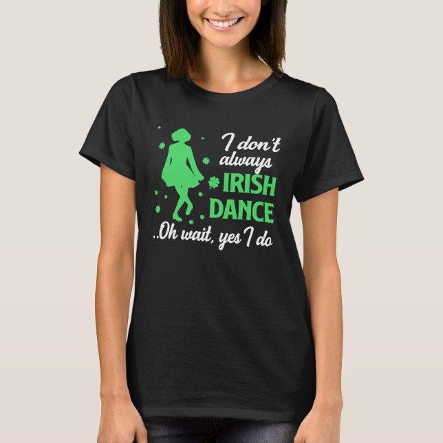 Camiseta I Don't Always Irish Dance Oh Wait Yes I Do St Pat (Frente)