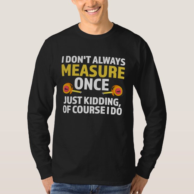 Camiseta I don't always measure once just kidding carpenter (Frente)