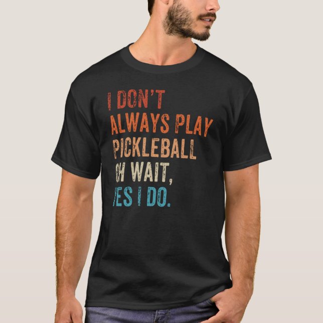 Camiseta I Don't Always Play Oh Wait Pickleball Fan Pickleb (Frente)