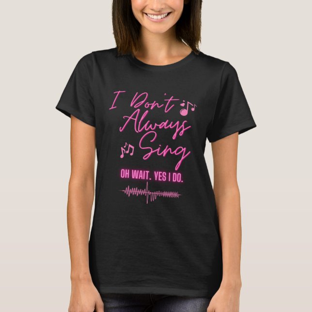 Camiseta I Don't Always Sing Oh wait yes I do  Theater Quot (Frente)