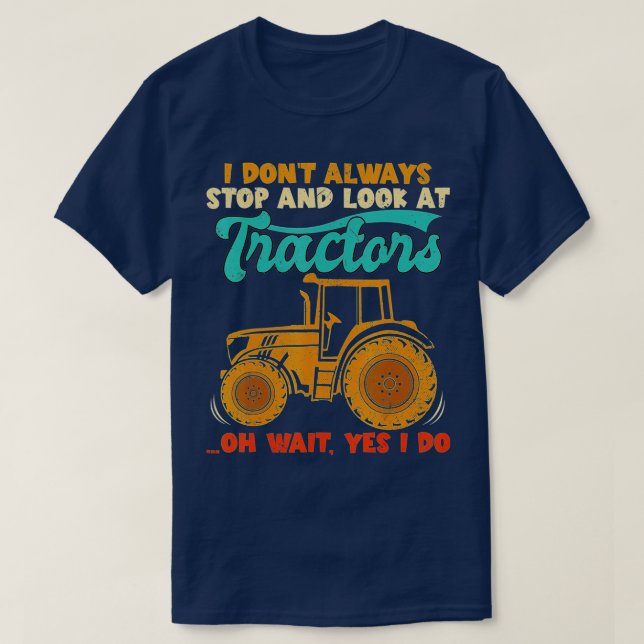 Camiseta I Don't Always Stop Look At Tractors, Tractor, Ret (Frente do Design)