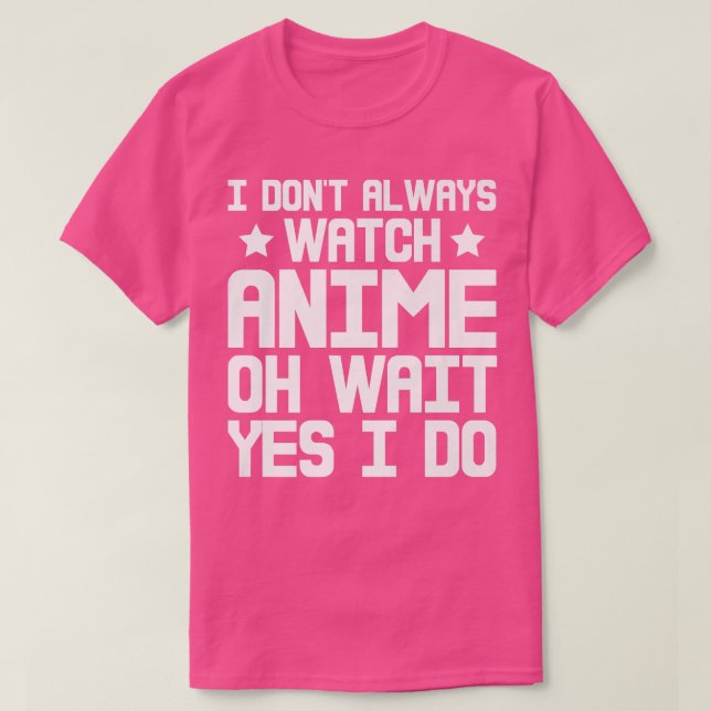 Camiseta I Dont Always Watch Anime, Oh Wait, Yes I Do Premi (Frente do Design)