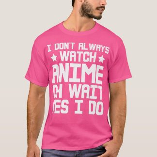 Camiseta I Dont Always Watch Anime, Oh Wait, Yes I Do Premi