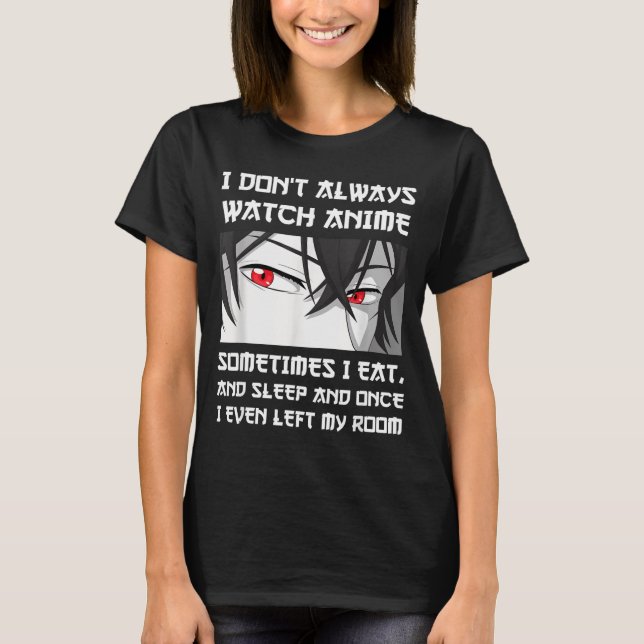 Camiseta I Don't Always Watch Anime Sometimes I Eat And Sle (Frente)