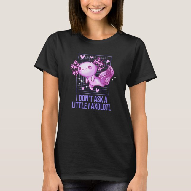 Camiseta I Dont Ask a Little I Axolotl  Salamander Humor (Frente)