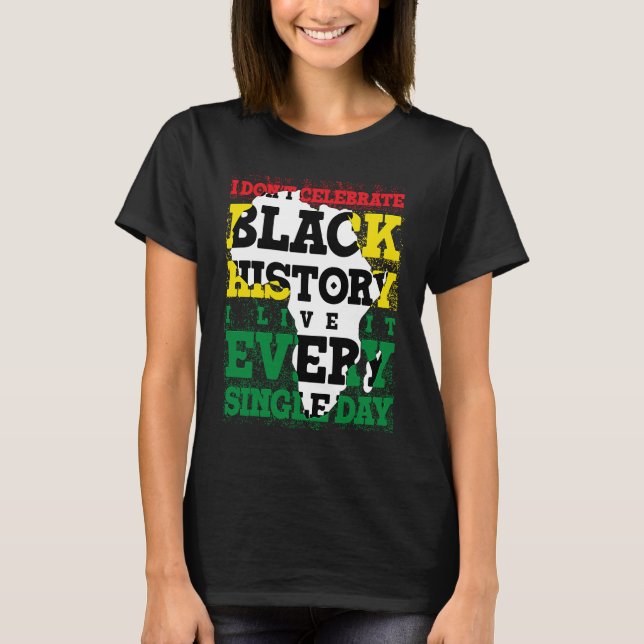 Camiseta I Don't Celebrate Black History I Live It Every Si (Frente)