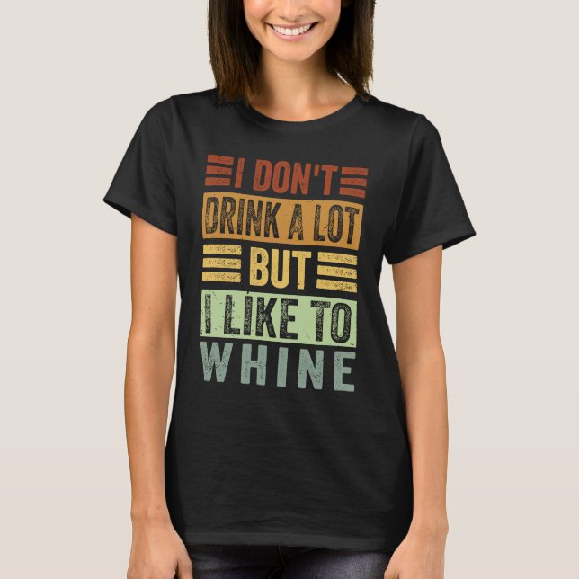 Camiseta I Don't Drink A Lot But I Like To Whine   Sarcasti (Frente)