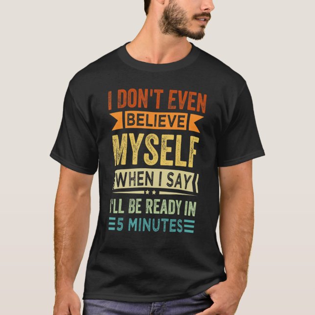 Camiseta I Don't Even Believe Myself When I Say I'll Be Rea (Frente)