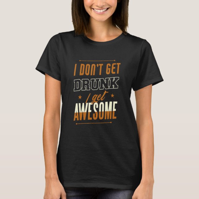 Camiseta I Don't Get Drunk I Get Awesome Behavior Drunk (Frente)