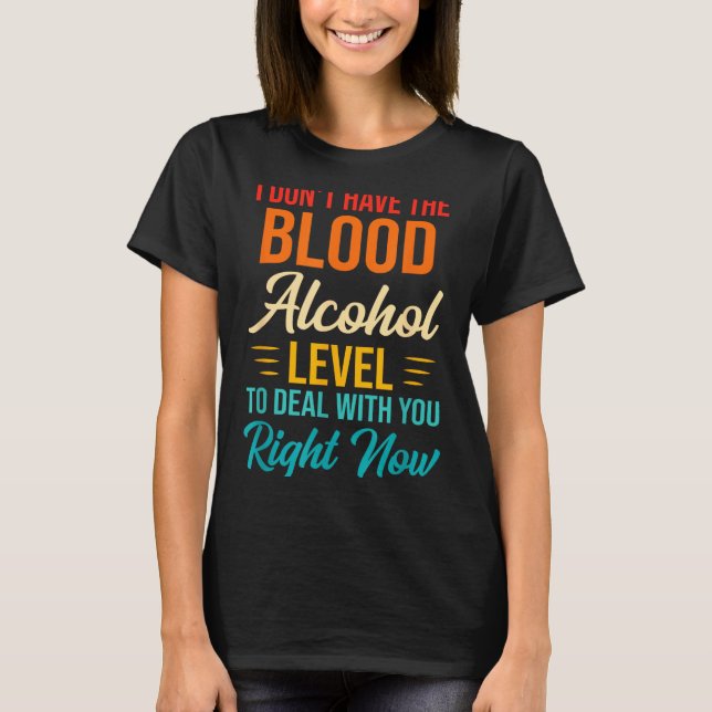 Camiseta I Don't Have The Blood Alcohol Level To With You  (Frente)